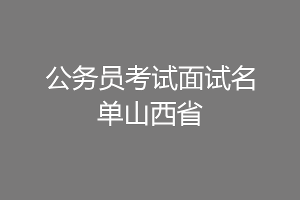公务员考试面试名单山西省