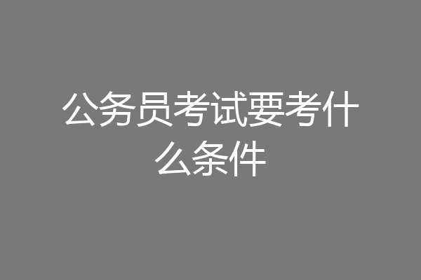 公务员考试要考什么条件