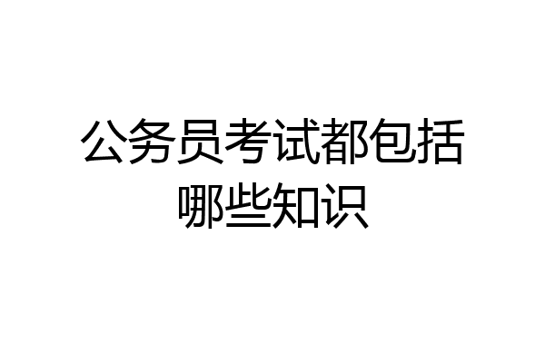 公务员考试都包括哪些知识