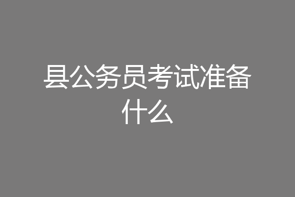 县公务员考试准备什么