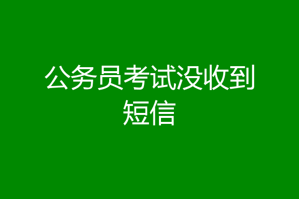 公务员考试没收到短信