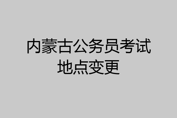 内蒙古公务员考试地点变更