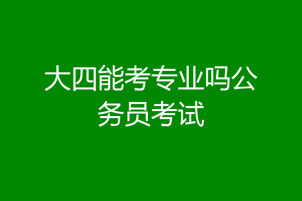 大四能考专业吗公务员考试