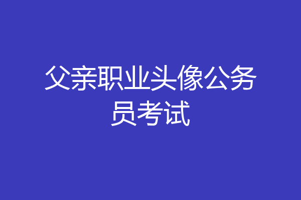 父亲职业头像公务员考试