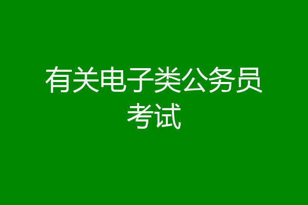 有关电子类公务员考试