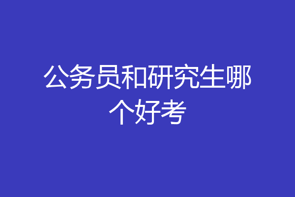 公务员和研究生哪个好考