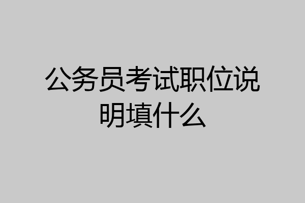 公务员考试职位说明填什么