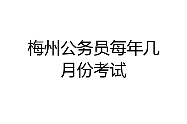 梅州公务员每年几月份考试