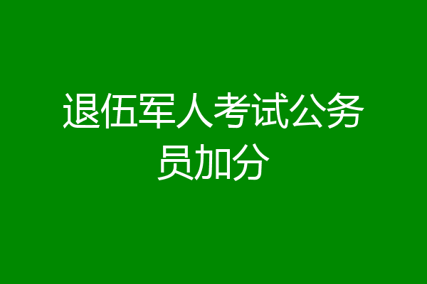 退伍军人考试公务员加分
