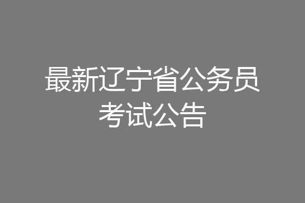 最新辽宁省公务员考试公告
