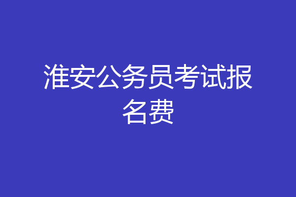 淮安公务员考试报名费