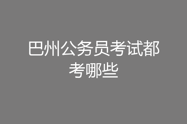 巴州公务员考试都考哪些