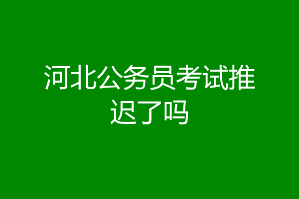 河北公务员考试推迟了吗