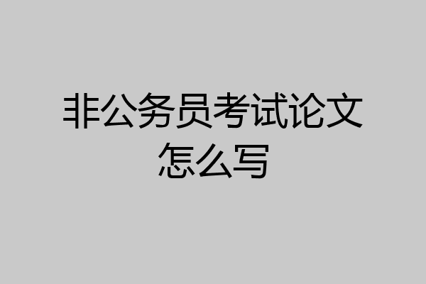 非公务员考试论文怎么写
