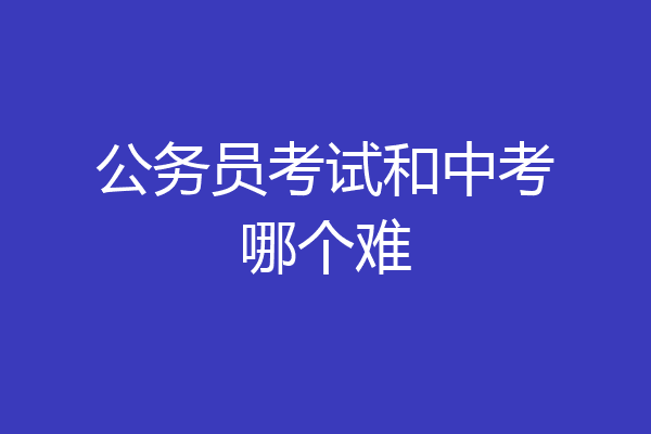公务员考试和中考哪个难