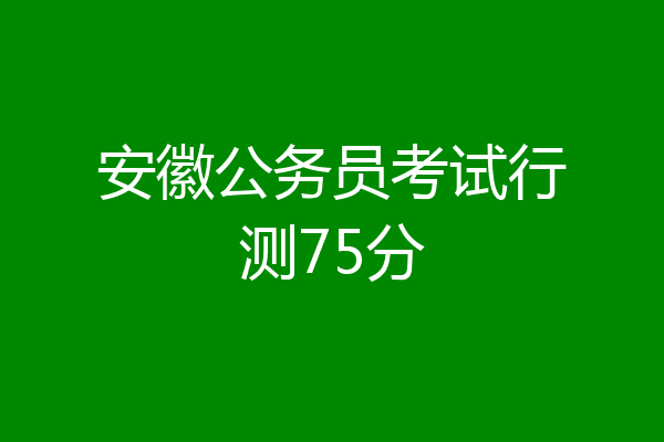 安徽公务员考试行测75分