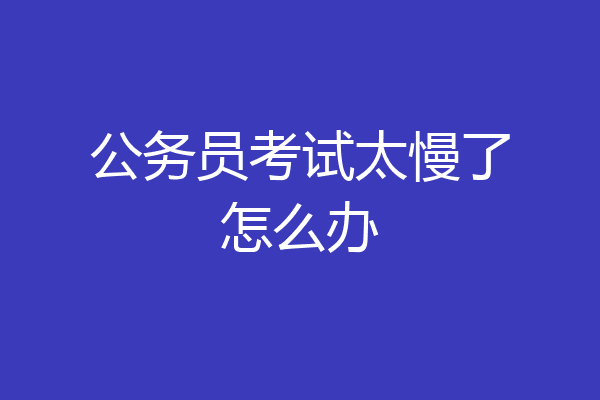 公务员考试太慢了怎么办