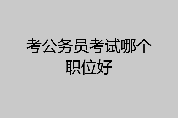 考公务员考试哪个职位好