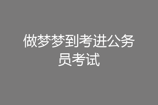 做梦梦到考进公务员考试