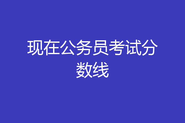 现在公务员考试分数线
