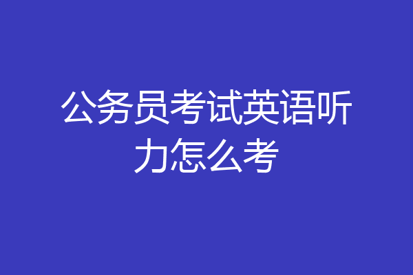 公务员考试英语听力怎么考