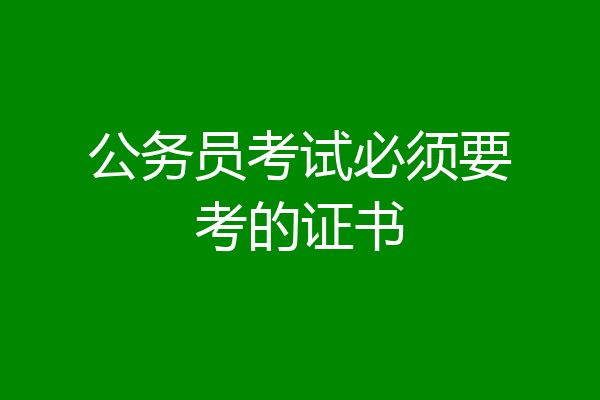 公务员考试必须要考的证书