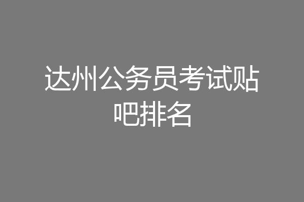 达州公务员考试贴吧排名