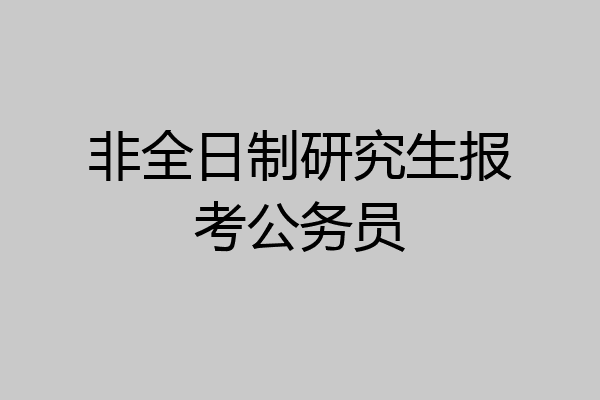非全日制研究生报考公务员