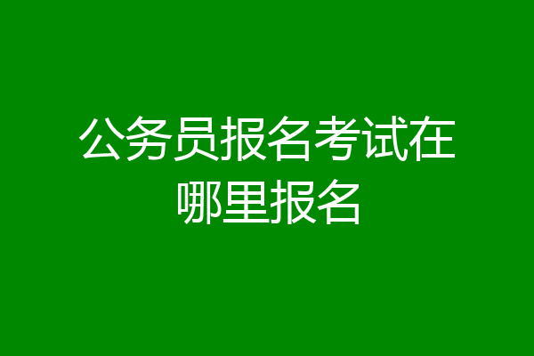 公务员报名考试在哪里报名