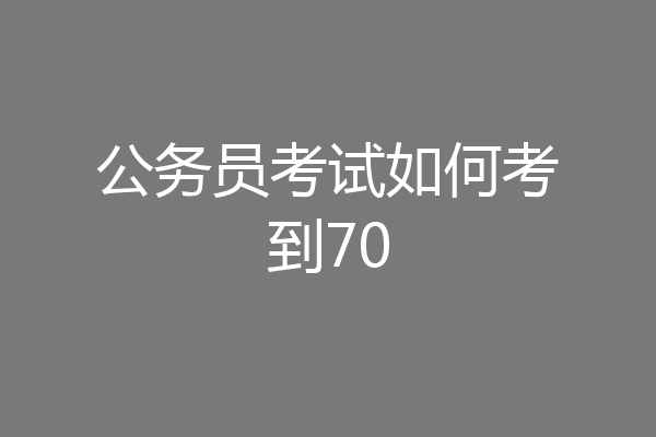 公务员考试如何考到70