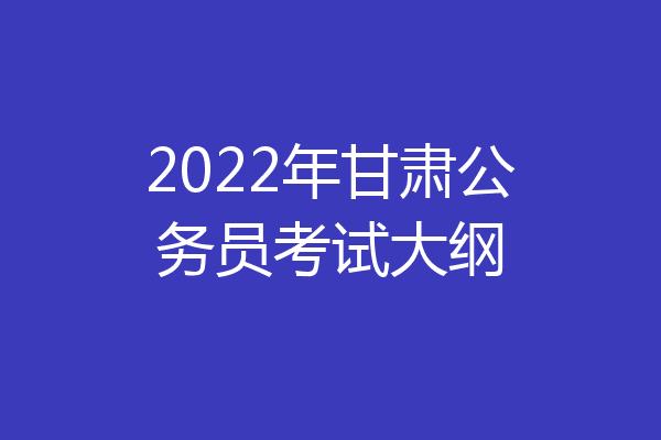 2022年甘肃公务员考试大纲