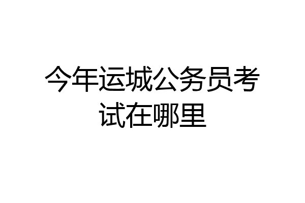 今年运城公务员考试在哪里