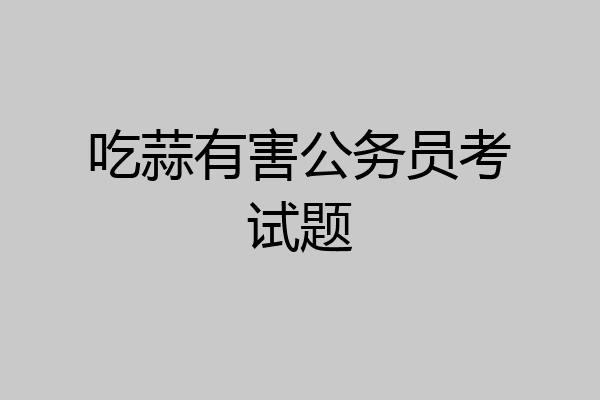 吃蒜有害公务员考试题