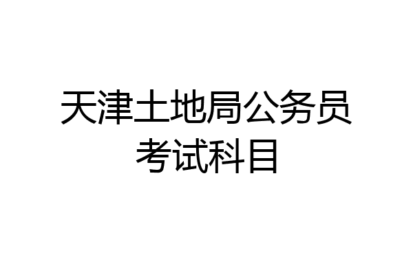 天津土地局公务员考试科目