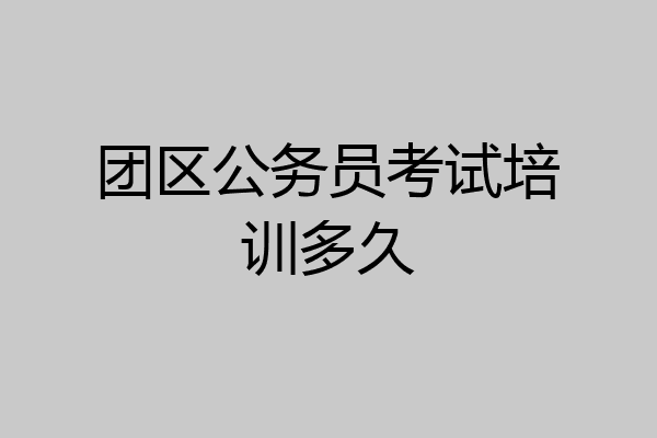 团区公务员考试培训多久