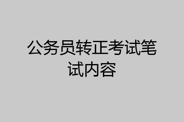 公务员转正考试笔试内容