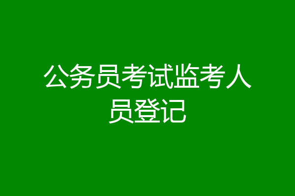 公务员考试监考人员登记