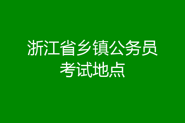 浙江省乡镇公务员考试地点