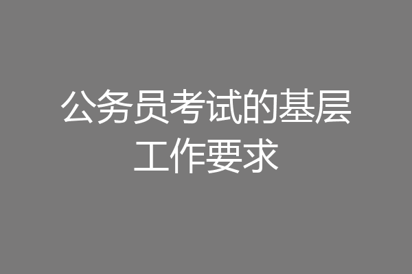 公务员考试的基层工作要求