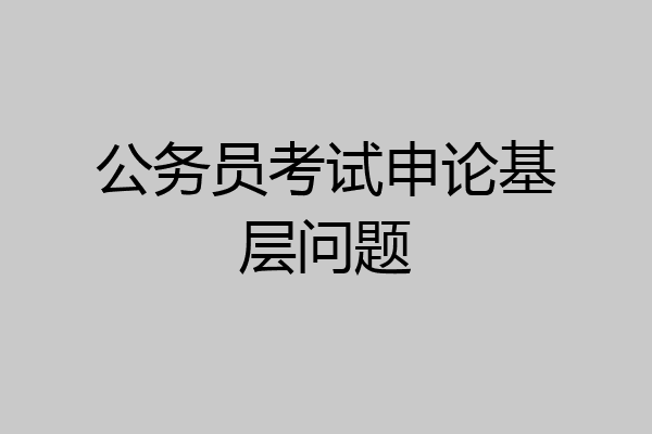 公务员考试申论基层问题