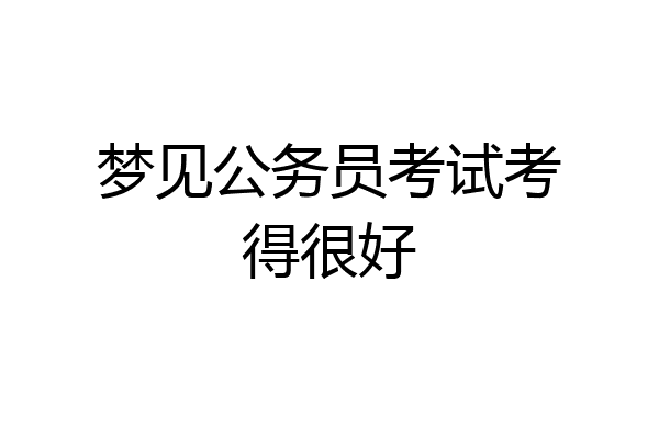 梦见公务员考试考得很好