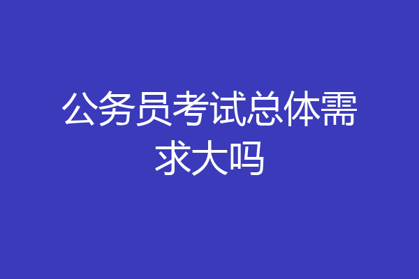公务员考试总体需求大吗