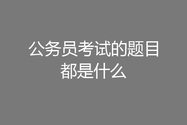 公务员考试的题目都是什么