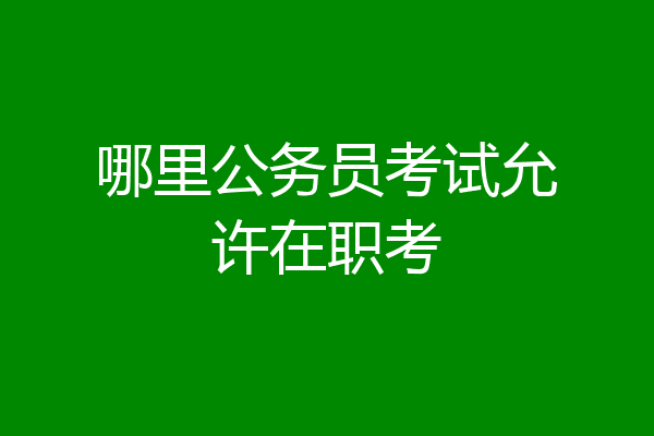 哪里公务员考试允许在职考