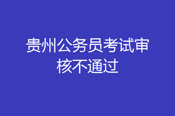 贵州公务员考试审核不通过