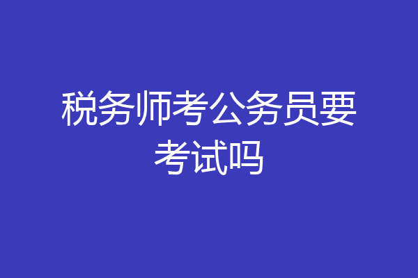 税务师考公务员要考试吗