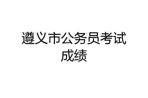 遵义市公务员考试成绩