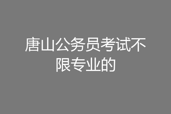 唐山公务员考试不限专业的