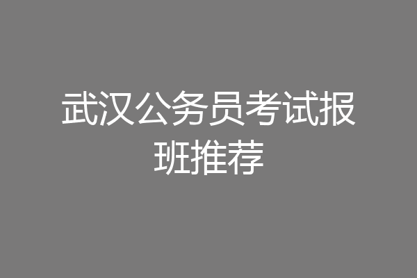武汉公务员考试报班推荐