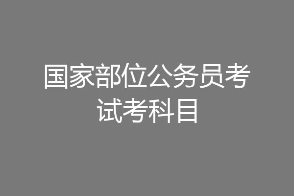 国家部位公务员考试考科目